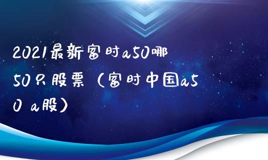 2021最新富时a50哪50只股票（富时中国a50 a股）