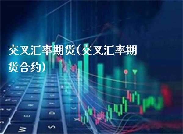交叉汇率期货(交叉汇率期货合约)