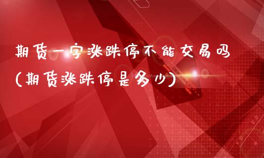 期货一字涨跌停不能交易吗(期货涨跌停是多少)