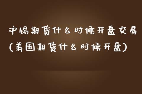 沪锡期货什么时候开盘交易(美国期货什么时候开盘)_https://www.boyangwujin.com_期货直播间_第1张