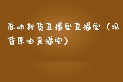 原油期货直播室直播室（现货原油直播室）_https://www.boyangwujin.com_纳指期货_第1张
