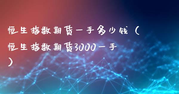 恒生指数期货一手多少钱（恒生指数期货3000一手）