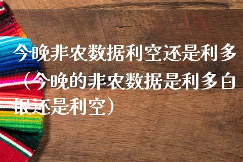 今晚非农数据利空还是利多（今晚的非农数据是利多白银还是利空）_https://www.boyangwujin.com_期货直播间_第1张