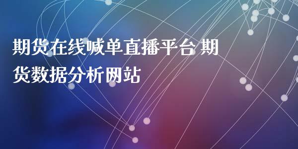 期货在线喊单直播平台 期货数据分析网站_https://www.boyangwujin.com_期货直播间_第1张