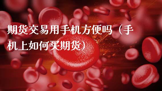 期货交易用手机方便吗（手机上如何买期货）_https://www.boyangwujin.com_道指期货_第1张