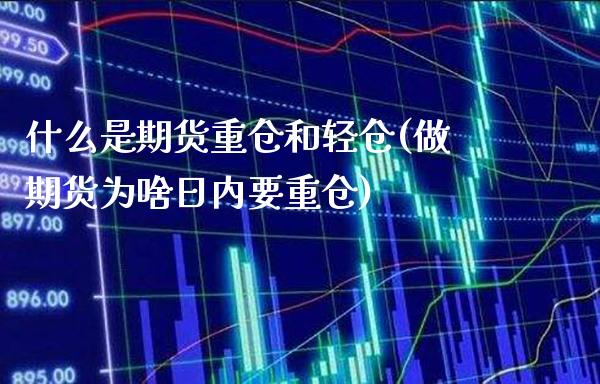 什么是期货重仓和轻仓(做期货为啥日内要重仓)