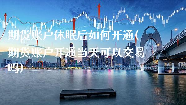 期货账户休眠后如何开通(期货账户开通当天可以交易吗)_https://www.boyangwujin.com_期货直播间_第1张