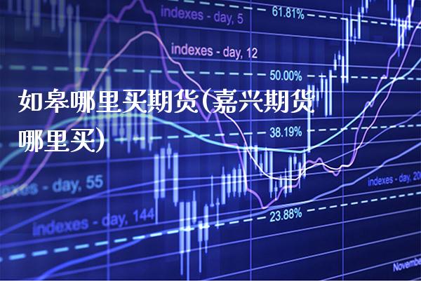 如皋哪里买期货(嘉兴期货哪里买)