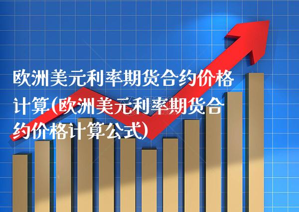 欧洲美元利率期货合约价格计算(欧洲美元利率期货合约价格计算公式)_https://www.boyangwujin.com_期货直播间_第1张