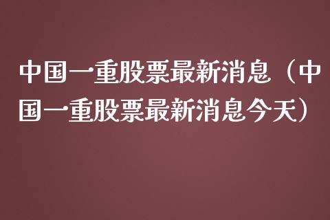 中国一重股票最新消息（中国一重股票最新消息今天）_https://www.boyangwujin.com_期货直播间_第1张