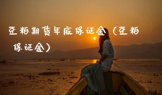 豆粕期货年底保证金（豆粕 保证金）