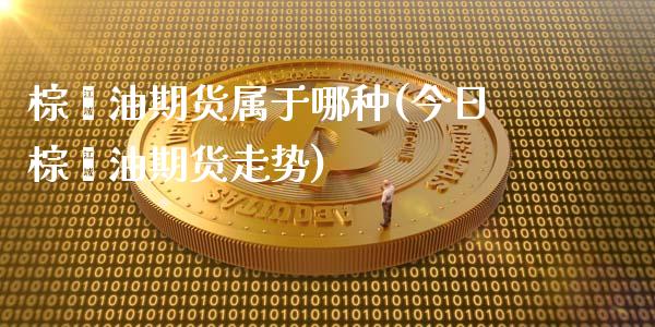 棕榈油期货属于哪种(今日棕榈油期货走势)_https://www.boyangwujin.com_期货直播间_第1张