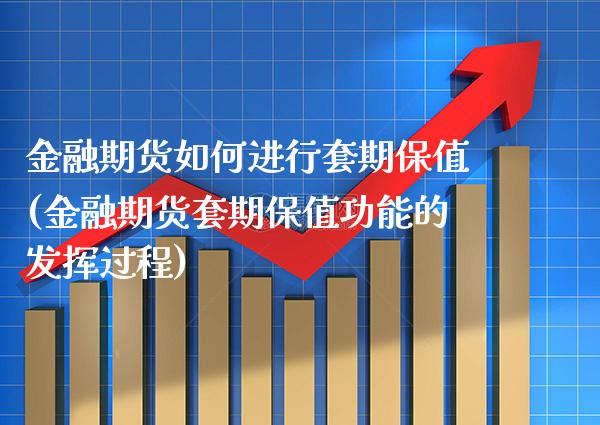 金融期货如何进行套期保值(金融期货套期保值功能的发挥过程)_https://www.boyangwujin.com_期货直播间_第1张
