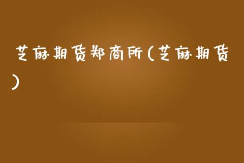 芝麻期货郑商所(芝麻期货)_https://www.boyangwujin.com_期货直播间_第1张