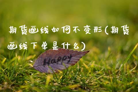 期货画线如何不变形(期货画线下单是什么)_https://www.boyangwujin.com_期货开户_第1张