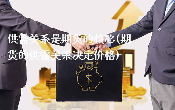 供需关系是期货的核心(期货的供需关系决定价格)_https://www.boyangwujin.com_期货开户_第1张