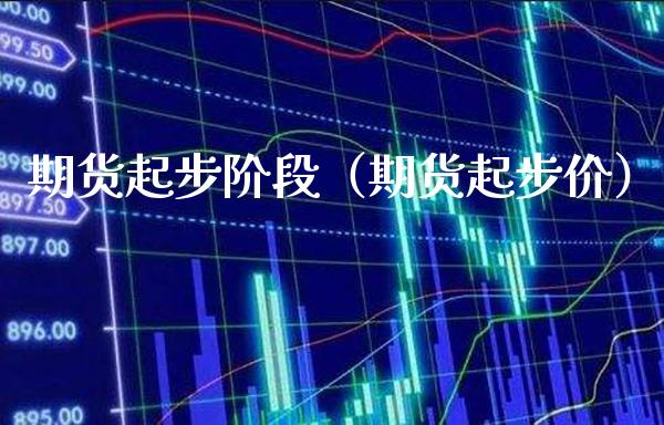 期货起步阶段（期货起步价）_https://www.boyangwujin.com_期货直播间_第1张
