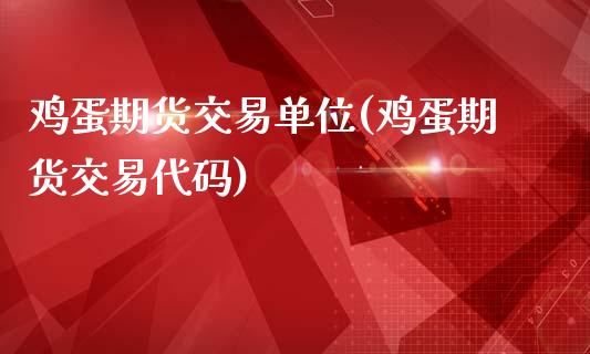 鸡蛋期货交易单位(鸡蛋期货交易代码)_https://www.boyangwujin.com_期货直播间_第1张