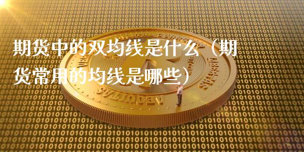 期货中的双均线是什么（期货常用的均线是哪些）_https://www.boyangwujin.com_道指期货_第1张