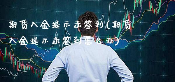 期货入金提示未签到(期货入金提示未签到怎么办)_https://www.boyangwujin.com_期货科普_第1张