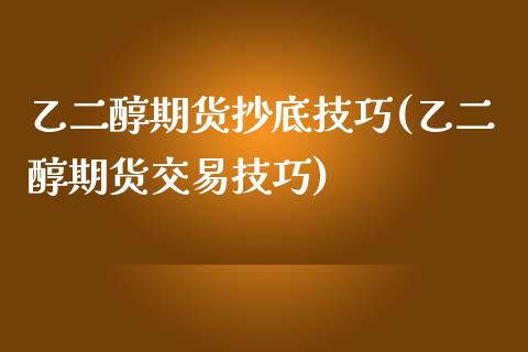 乙二醇期货抄底技巧(乙二醇期货交易技巧)