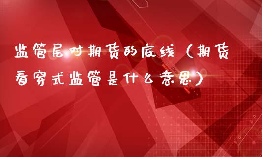 监管层对期货的底线（期货看穿式监管是什么意思）_https://www.boyangwujin.com_纳指期货_第1张
