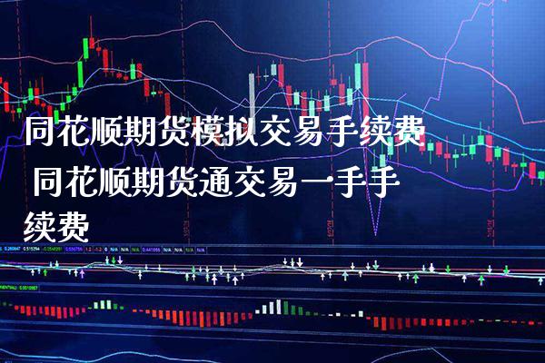 同花顺期货模拟交易手续费 同花顺期货通交易一手手续费_https://www.boyangwujin.com_期货直播间_第1张