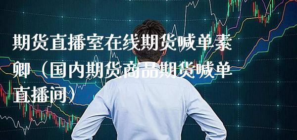 期货直播室在线期货喊单素卿（国内期货商品期货喊单直播间）_https://www.boyangwujin.com_道指期货_第1张