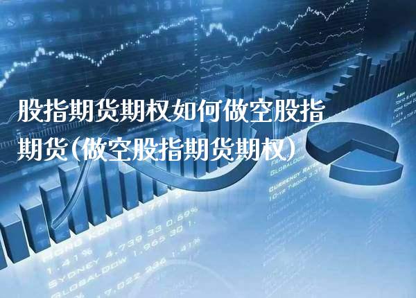 股指期货期权如何做空股指期货(做空股指期货期权)_https://www.boyangwujin.com_黄金期货_第1张