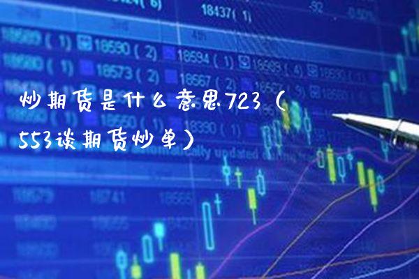 炒期货是什么意思723（553谈期货炒单）_https://www.boyangwujin.com_期货直播间_第1张