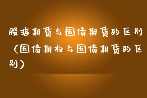 股指期货与国债期货的区别（国债期权与国债期货的区别）