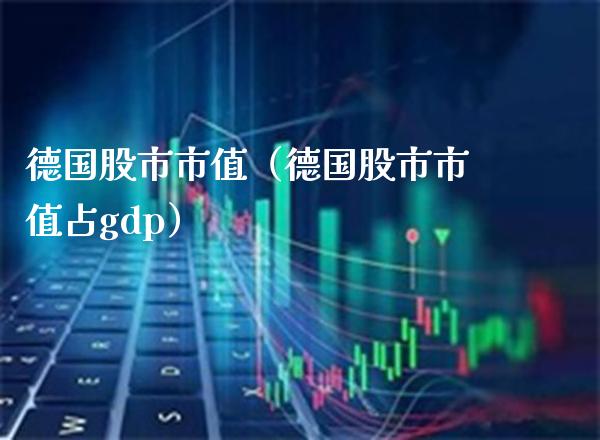 德国股市市值（德国股市市值占gdp）_https://www.boyangwujin.com_黄金期货_第1张