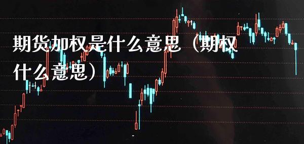 期货加权是什么意思（期权什么意思）_https://www.boyangwujin.com_期货直播间_第1张