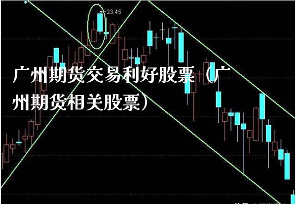 广州期货交易利好股票（广州期货相关股票）