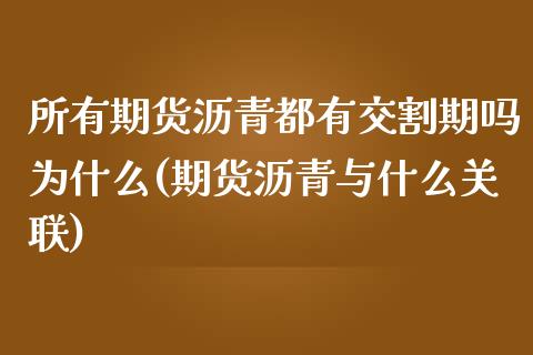 所有期货沥青都有交割期吗为什么(期货沥青与什么关联)_https://www.boyangwujin.com_纳指期货_第1张