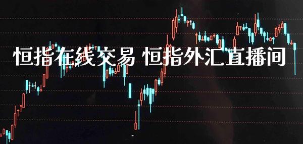 恒指在线交易 恒指外汇直播间