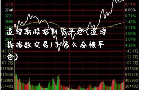 道琼斯股指期货平仓(道琼斯指数交易1手多久会被平仓)_https://www.boyangwujin.com_期货直播间_第1张