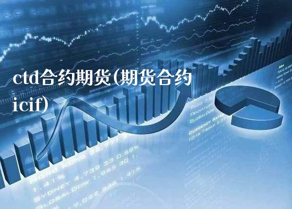ctd合约期货(期货合约icif)_https://www.boyangwujin.com_原油期货_第1张