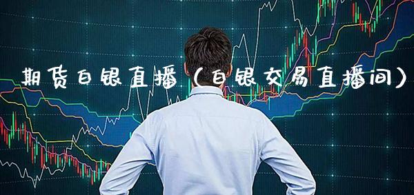 期货白银直播（白银交易直播间）_https://www.boyangwujin.com_恒生指数_第1张