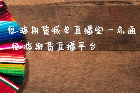 恒指期货喊单直播室一点通 恒指期货直播平台