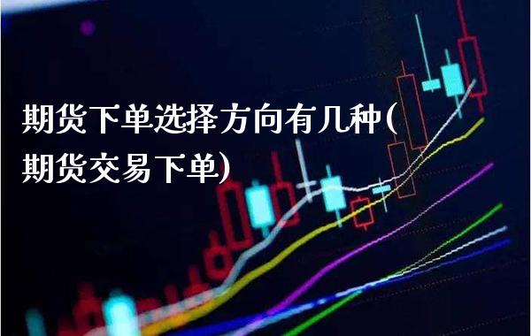 期货下单选择方向有几种(期货交易下单)_https://www.boyangwujin.com_期货直播间_第1张