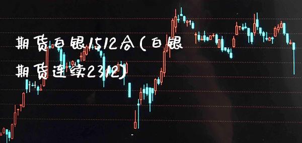 期货白银1512合(白银期货连续2312)