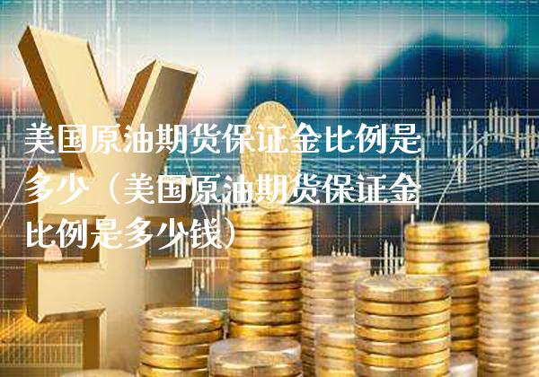 美国原油期货保证金比例是多少（美国原油期货保证金比例是多少钱）_https://www.boyangwujin.com_期货直播间_第1张