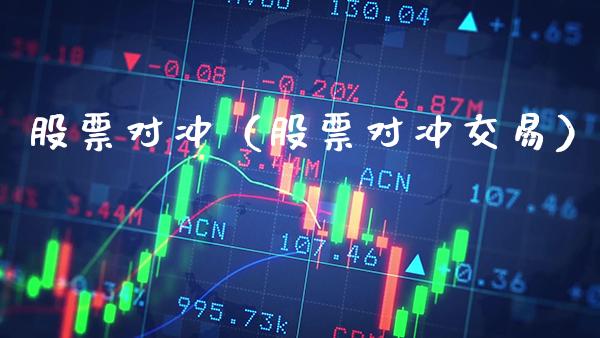 股票对冲（股票对冲交易）_https://www.boyangwujin.com_期货直播间_第1张