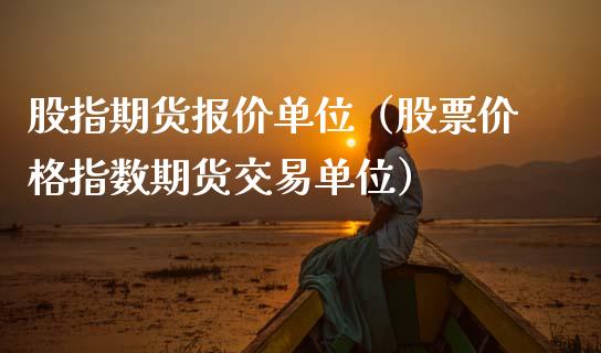 股指期货报价单位（股票价格指数期货交易单位）_https://www.boyangwujin.com_黄金期货_第1张