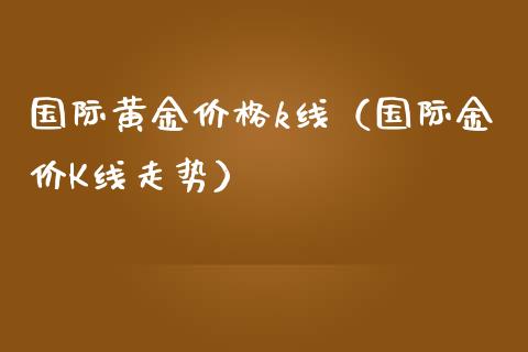 国际黄金价格k线（国际金价K线走势）