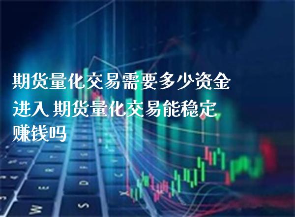 期货量化交易需要多少资金进入 期货量化交易能稳定赚钱吗