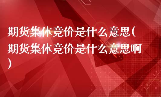 期货集体竞价是什么意思(期货集体竞价是什么意思啊)_https://www.boyangwujin.com_黄金期货_第1张