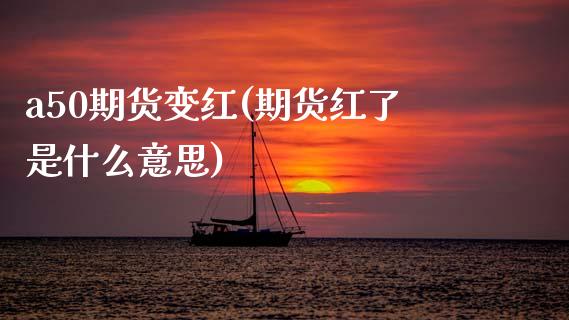 a50期货变红(期货红了是什么意思)_https://www.boyangwujin.com_黄金期货_第1张