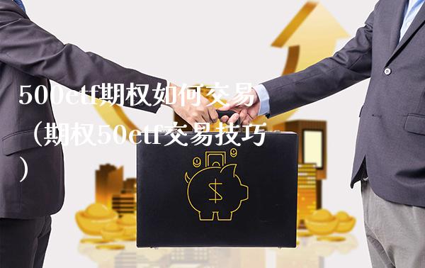 500etf期权如何交易（期权50etf交易技巧）_https://www.boyangwujin.com_白银期货_第1张